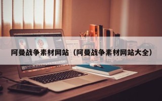 云南阿曼战争素材网站（阿曼战争素材网站大全）