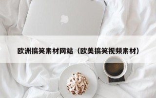 云南欧洲搞笑素材网站（欧美搞笑视频素材）