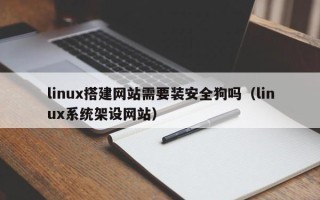 云南linux搭建网站需要装安全狗吗（linux系统架设网站）