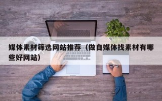 云南媒体素材筛选网站推荐（做自媒体找素材有哪些好网站）