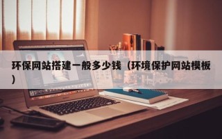 云南环保网站搭建一般多少钱（环境保护网站模板）