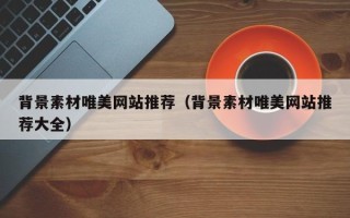 云南背景素材唯美网站推荐（背景素材唯美网站推荐大全）