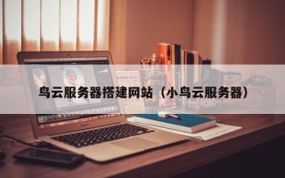 云南鸟云服务器搭建网站（小鸟云服务器）