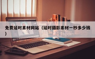 云南免费延时素材网站（延时摄影素材一秒多少钱）