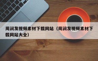 云南周润发视频素材下载网站（周润发视频素材下载网站大全）