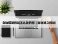 云南自助搭建网站怎么做的呢（自助建立网站）