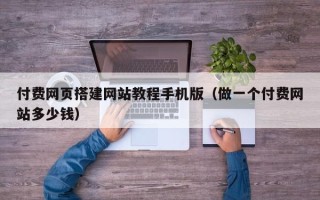 云南付费网页搭建网站教程手机版（做一个付费网站多少钱）