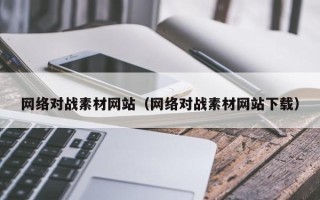 云南网络对战素材网站（网络对战素材网站下载）