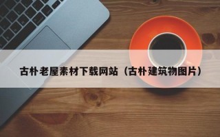 云南古朴老屋素材下载网站（古朴建筑物图片）