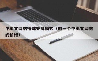 云南中英文网站搭建业务模式（做一个中英文网站的价格）