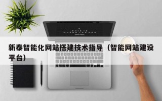 云南新泰智能化网站搭建技术指导（智能网站建设平台）